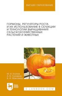 Гормоны, регуляторы роста и их использование в селекции и технологии выращивания сельскохозяйственных растений и животных. Учебное пособие для вузов. 5-е издание, стереотипное