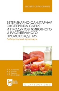 Ветеринарно-санитарная экспертиза сырья и продуктов животного и растительного происхождения. Лабораторный практикум. Учебное пособие для вузов. 3-е издание, стереотипное
