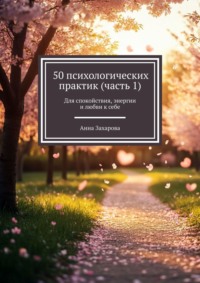 50 психологических практик (часть 1). Для спокойствия, энергии и любви к себе