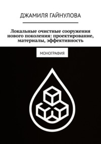 Локальные очистные сооружения нового поколения: проектирование, материалы, эффективность. Монография