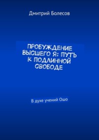 Пробуждение Высшего Я: путь к подлинной свободе. В духе учений Ошо