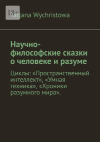 Научно-философские сказки о человеке и разуме. Циклы: «Пространственный интеллект», «Умная техника», «Хроники разумного мира».