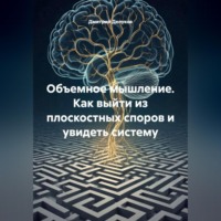 Объемное мышление. Как выйти из плоскостных споров и увидеть систему.