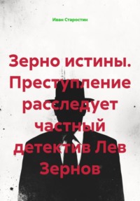 Зерно истины. Преступление расследует частный детектив Лев Зернов