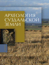 Археология Суздальской земли. Том 1. Расселение и культурный ландшафт