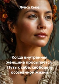 Когда внутренняя женщина просыпается. Путь к себе, свободе и осознанной жизни