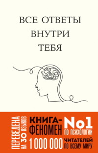 Все ответы внутри тебя. Как перестать бороться с собой и направить внутреннюю силу на исполнение желаний