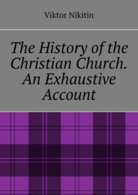 The History of the Christian Church. An Exhaustive Account