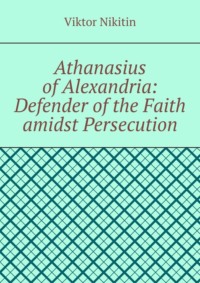 Athanasius of Alexandria: Defender of the Faith amidst Persecution. Hagiography