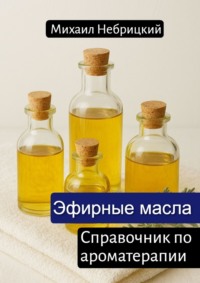 Эфирные масла. Справочник по ароматерапии