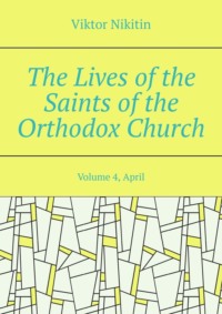 The Lives of the Saints of the Orthodox Church. Volume 4, April