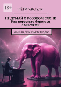 Не думай о розовом слоне. Как перестать бороться с мыслями. Книга на двух языках: Rus/Eng