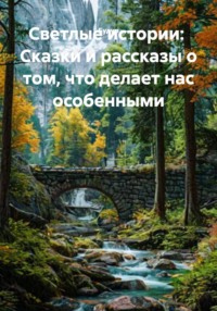 Светлые истории: Сказки и рассказы о том, что делает нас особенными