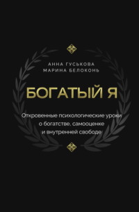 Богатый я. Откровенные психологические уроки о богатстве, самооценке и внутренней свободе