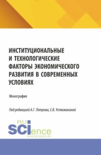 Институциональные и технологические факторы экономического развития в современных условиях. (Аспирантура, Магистратура). Монография.