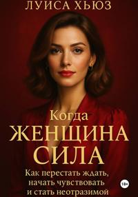 Когда женщина сила. Как перестать ждать, начать чувствовать и стать неотразимой