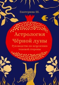 Астрология Чёрной луны. Руководство по исцелению теневой стороны