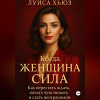 Когда женщина сила. Как перестать ждать, начать чувствовать и стать неотразимой