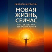 Новая Жизнь, Сейчас: Книга об Изобилии Без Лишних Усилий