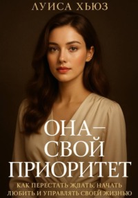 Она – свой приоритет. Как перестать ждать, начать любить и управлять своей жизнью