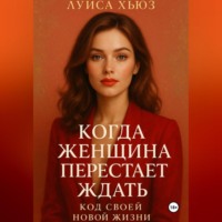 Когда женщина перестаёт ждать. Код своей новой жизни