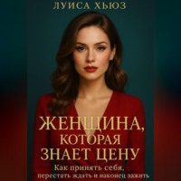 Женщина, которая знает цену. Как принять себя, перестать ждать и наконец зажить