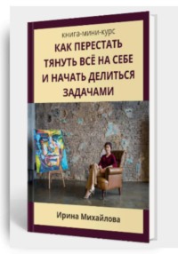 КАК ПЕРЕСТАТЬ ВСЕ ТЯНУТЬ НА СЕБЕ И НАЧАТЬ ДЕЛИТЬСЯ ЗАДАЧАМИ