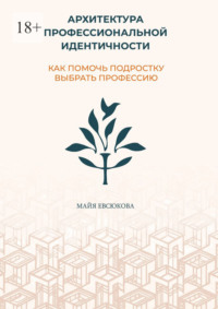 Архитектура профессиональной идентичности. Как помочь подростку выбрать профессию