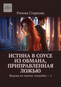 Истина в соусе из обмана, приправленная ложью. Ведьма не значит злодейка – 1