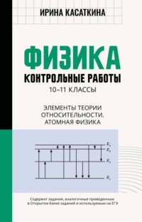 Физика. Контрольные работы. Элементы теории относительности. Атомная физика. 10-11 классы