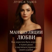 Манипуляции любви. Как перестать быть игрушкой в чужих руках и научиться управлять своей судьбой