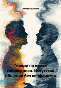 Говори на языке собеседника. Искусство общения без конфликтов
