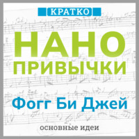 Нанопривычки. Маленькие шаги, которые приведут к большим переменам. Фогг Би Джей. Кратко