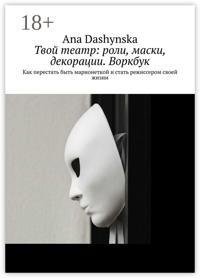 Твой театр: роли, маски, декорации. Воркбук. Как перестать быть марионеткой и стать режиссером своей жизни