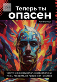 Теперь ты опасен. Что вы говорите, не произнося ни слова. Практическая психология невербалики
