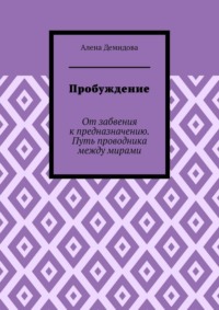 Пробуждение. От забвения к предназначению. Путь проводника между мирами