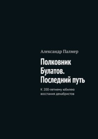 Полковник Булатов. Последний путь. К 200-летнему юбилею восстания декабристов