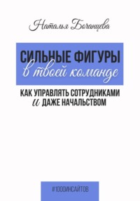 Сильные фигуры в твоей команде. Как управлять сотрудниками и даже начальством