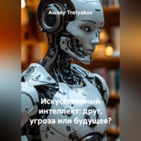 Искусственный интеллект: друг, угроза или будущее?