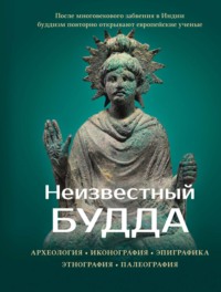 Неизвестный Будда. Археология. Иконография. Эпиграфика. Этнография. Палеография