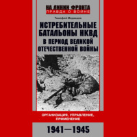 Истребительные батальоны НКВД в период Великой Отечественной войны. Организация, управление, применение. 1941—1945
