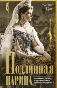 Подлинная царица. Воспоминания близкой подруги императрицы Александры Федоровны