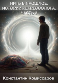 Нить в прошлое. Истории регрессолога. Часть 3