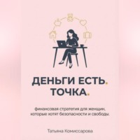 Деньги есть. Точка. Финансовая стратегия для женщин, которые хотят безопасности и свободы
