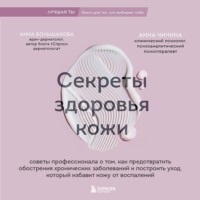 Секреты здоровья кожи. Советы профессионала о том, как предотвратить обострения хронических заболеваний и построить уход, который избавит кожу от воспалений