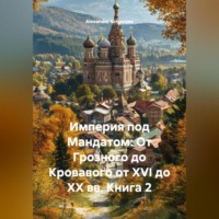 Империя под Мандатом: От Грозного до Кровавого от XVI до XX вв. Книга 2