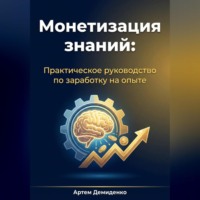 Монетизация знаний: Практическое руководство по заработку на опыте