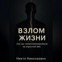 ВЗЛОМ ЖИЗНИ. Как нас запрограммировали на короткий век