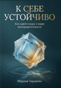 К себе устойчиво. Как найти опору в мире неопределенности.