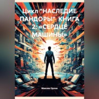 Цикл «НАСЛЕДИЕ ПАНДОРЫ» КНИГА 2: «СЕРДЦЕ МАШИНЫ»